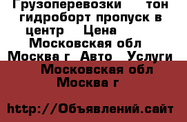 Грузоперевозки 5-9 тон гидроборт пропуск в центр. › Цена ­ 750 - Московская обл., Москва г. Авто » Услуги   . Московская обл.,Москва г.